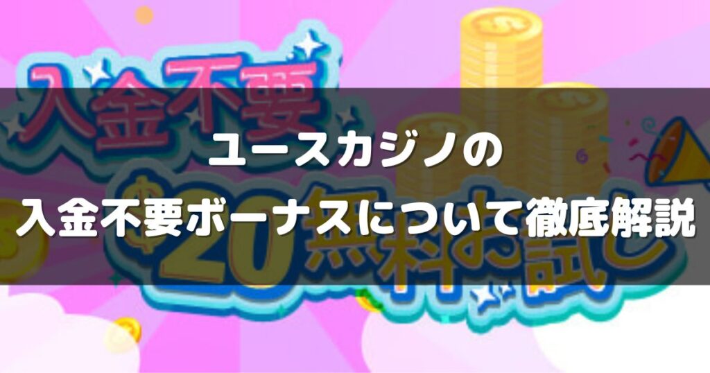 ユースカジノの入金不要ボーナスについて徹底解説